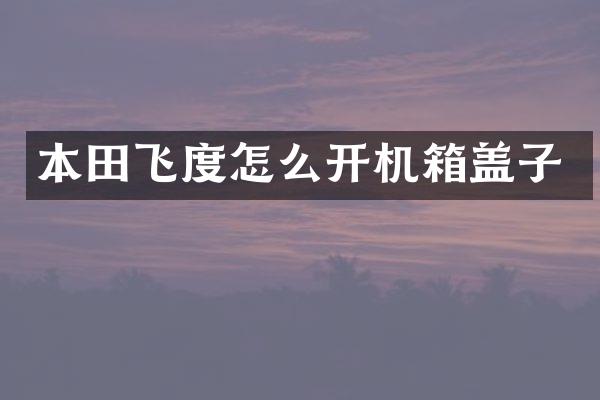 本田飞度怎么开机箱盖子