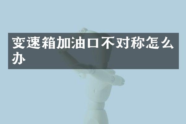 变速箱加油口不对称怎么办