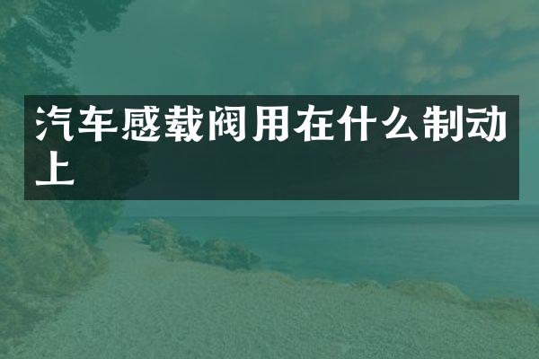 汽车感载阀用在什么制动上