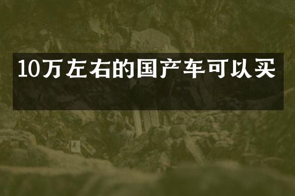 10万左右的国产车可以买吗