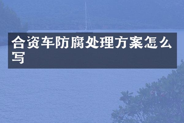 合资车防腐处理方案怎么写