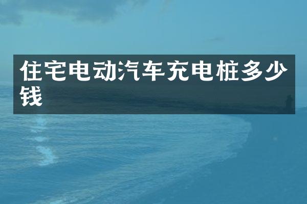 住宅电动汽车充电桩多少钱