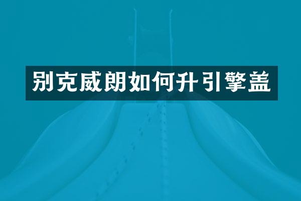 别克威朗如何升引擎盖