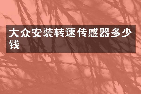 大众安装转速传感器多少钱