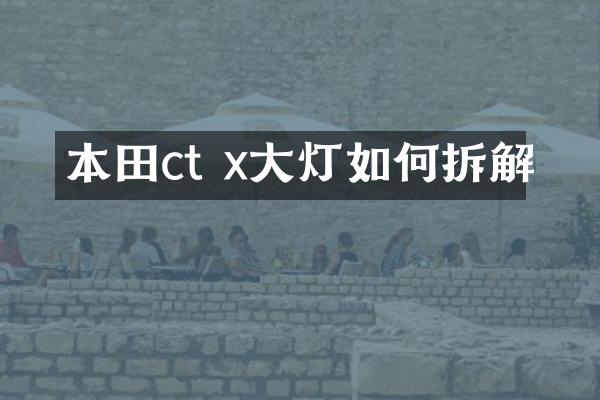 本田ct x大灯如何拆解
