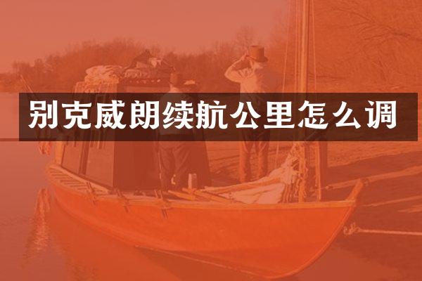别克威朗续航公里怎么调