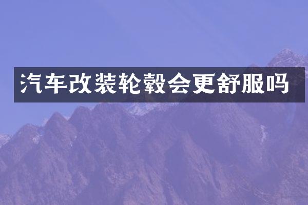 汽车改装轮毂会更舒服吗