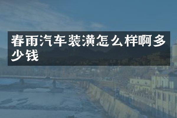 春雨汽车装潢怎么样啊多少钱