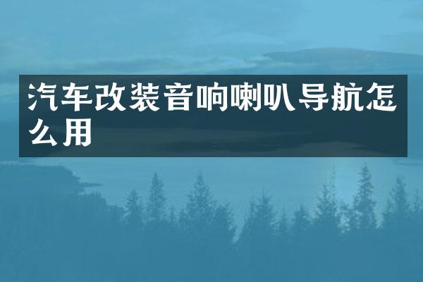 汽车改装音响喇叭导航怎么用