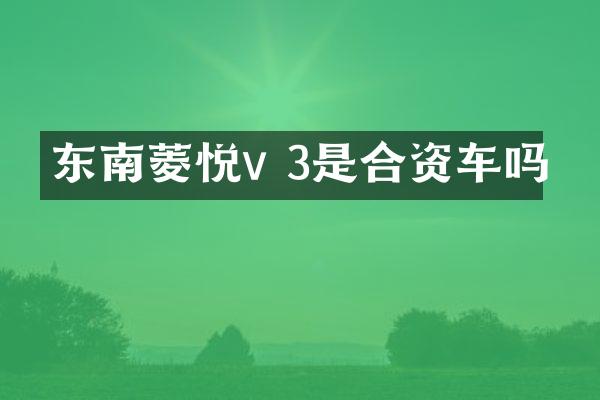 东南菱悦v 3是合资车吗