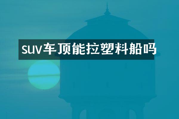 suv车顶能拉塑料船吗