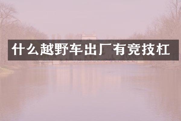 什么越野车出厂有竞技杠