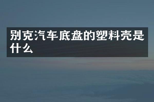 别克汽车底盘的塑料壳是什么