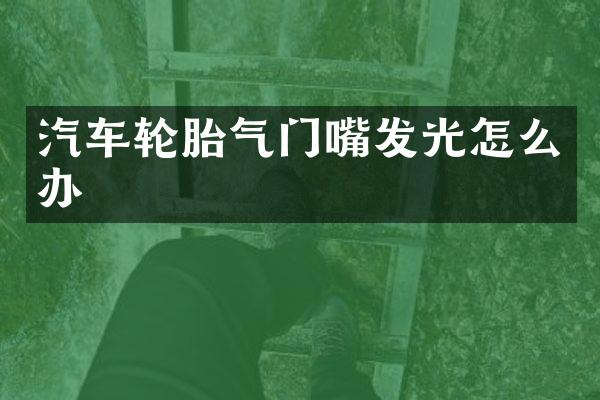 汽车轮胎气门嘴发光怎么办