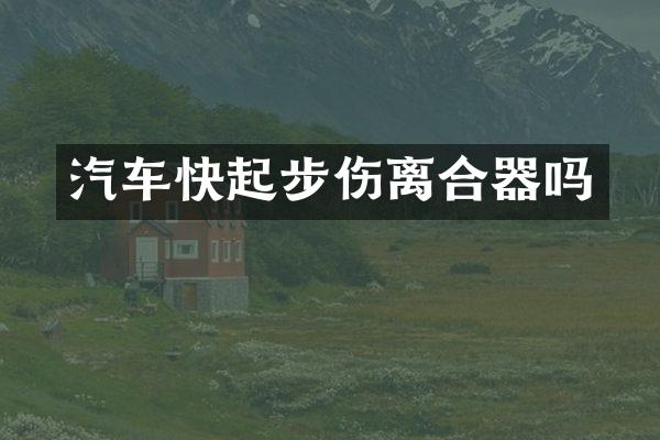 汽车快起步伤离合器吗