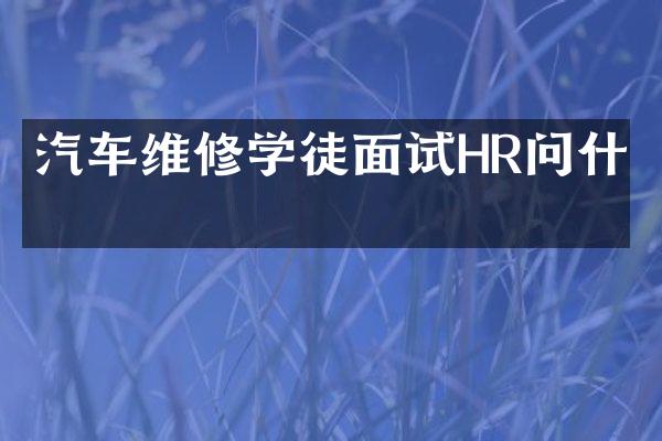 汽车维修学徒面试HR问什么