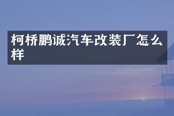 柯桥鹏诚汽车改装厂怎么样