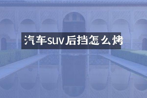 汽车suv后挡怎么烤