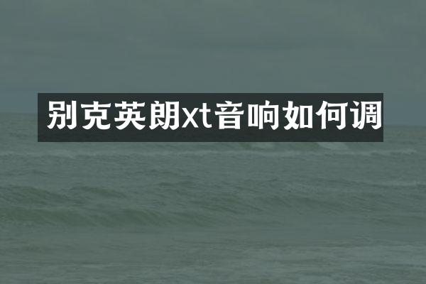 别克英朗xt音响如何调