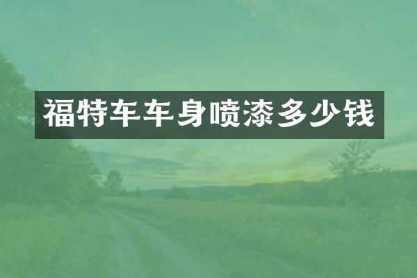 福特车车身喷漆多少钱