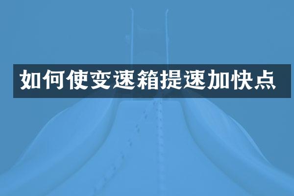 如何使变速箱提速加快点