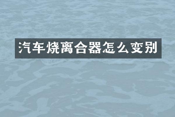 汽车烧离合器怎么变别
