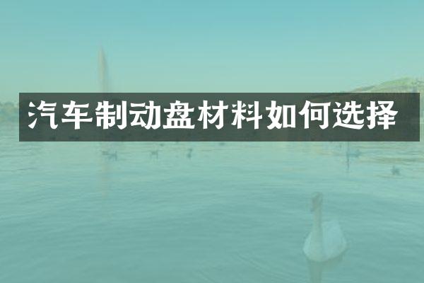 汽车制动盘材料如何选择