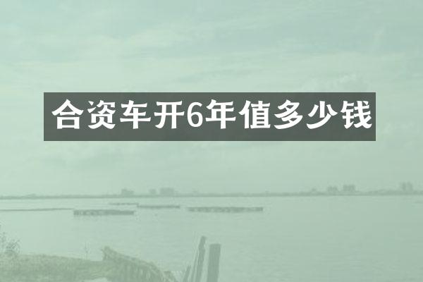 合资车开6年值多少钱