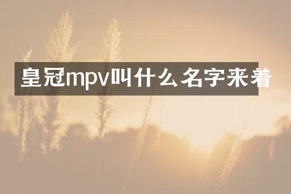 皇冠mpv叫什么名字来着