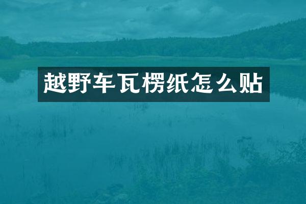 越野车瓦楞纸怎么贴