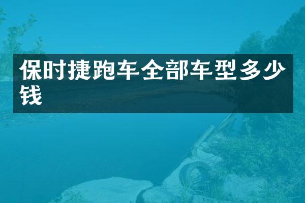 保时捷跑车全部车型多少钱