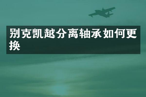别克凯越分离轴承如何更换