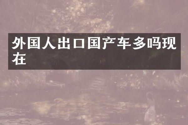 外国人出口国产车多吗现在