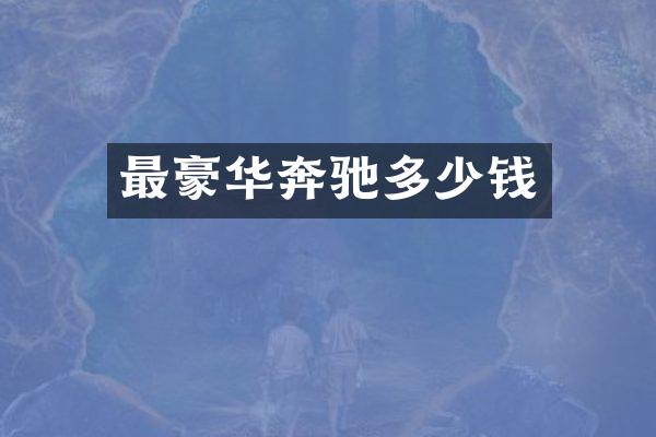 最豪华奔驰多少钱