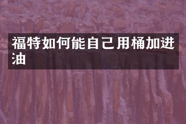 福特如何能自己用桶加进油