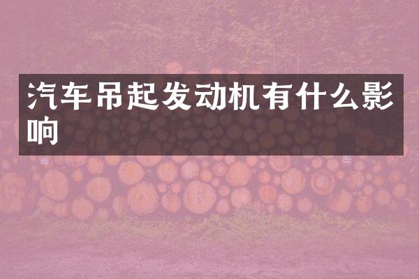 汽车吊起发动机有什么影响