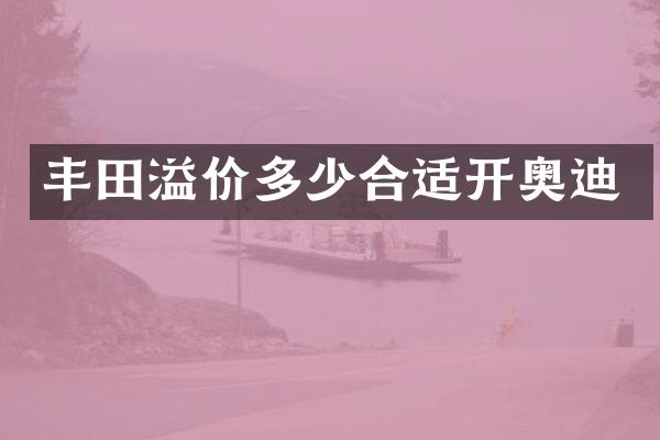 丰田溢价多少合适开奥迪