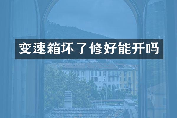 变速箱坏了修好能开吗