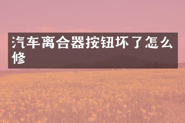 汽车离合器按钮坏了怎么修