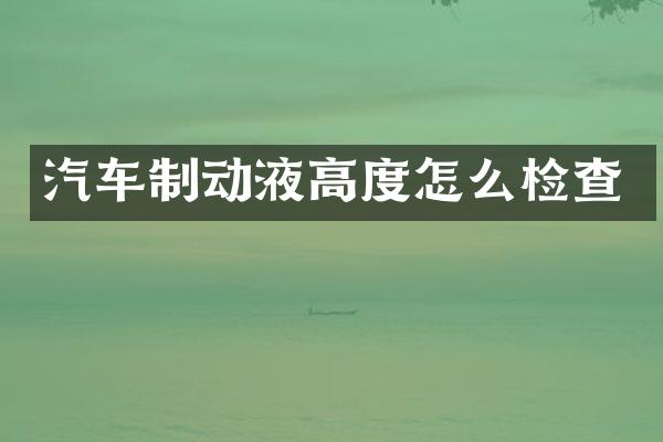 汽车制动液高度怎么检查