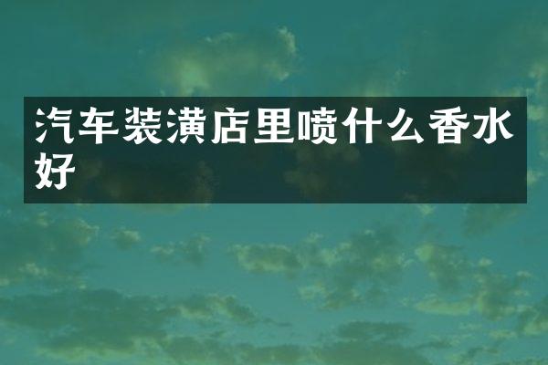 汽车装潢店里喷什么香水好