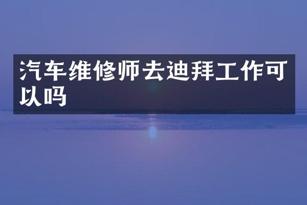 汽车维修师去迪拜工作可以吗