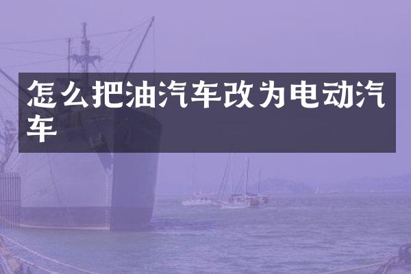 怎么把油汽车改为电动汽车