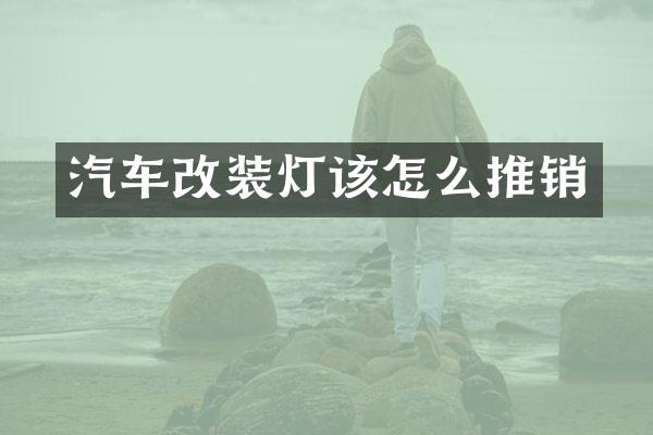 汽车改装灯该怎么推销