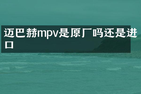 迈巴赫mpv是原厂吗还是进口