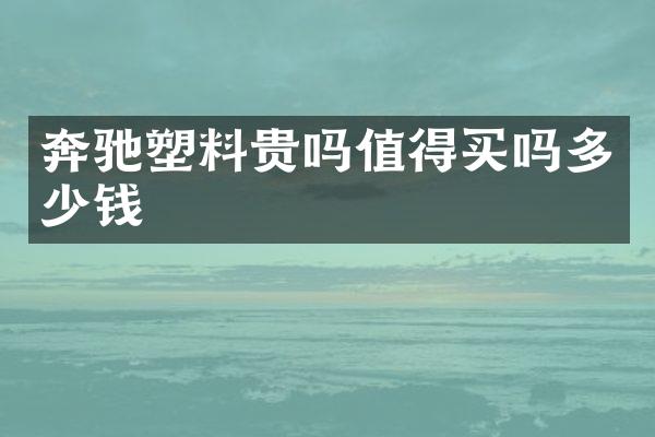 奔驰塑料贵吗值得买吗多少钱