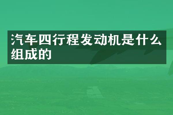 汽车四行程发动机是什么组成的