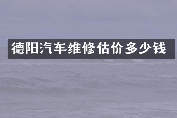 德阳汽车维修估价多少钱