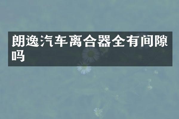 朗逸汽车离合器全有间隙吗