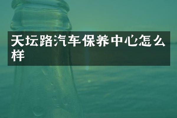 天坛路汽车保养中心怎么样